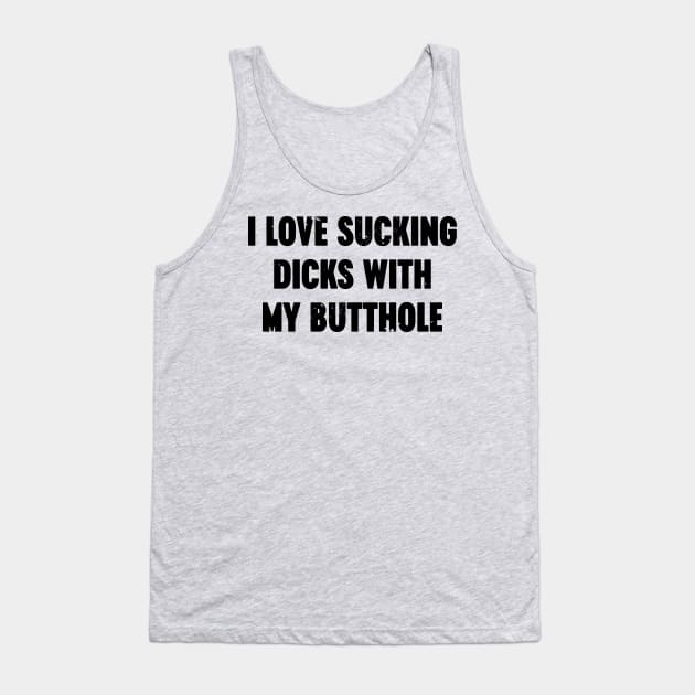 I Love Sucking Dicks With My Butthole Funny Tank Top by Luluca Shirts